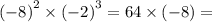 ( { - 8)}^{2} \times ( { - 2)}^{3} = 64 \times ( - 8) =