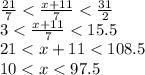 \frac{21}{7} < \frac{x + 11}{7} < \frac{31}{2} \\ 3 < \frac{x + 11}{7} < 15.5 \\ 21 < x + 11 < 108.5 \\ 10 < x < 97.5