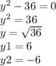 {y}^{2} - 36 = 0 \\ {y}^{2} = 36 \\ y = \sqrt{36} \\ y1 = 6 \\ y2 = - 6