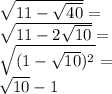 \sqrt{11 - \sqrt{40} } = \\ \sqrt{11 - 2 \sqrt{10} } = \\ \sqrt{(1 - \sqrt{10} ) {}^{2} } = \\ \sqrt{10} - 1