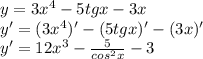 y=3x^{4} -5tgx-3x\\y'=(3x^{4})' -(5tgx)'-(3x)'\\y'=12x^{3} -\frac{5}{cos^{2}x }-3