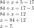 84 \div x + 5 = 17 \\ 84 \div x = 17 - 5 \\ 84 \div x = 12 \\ x = 84 \div 12 \\ x = 7.