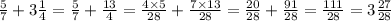 \frac{5}{7} + 3 \frac{1}{4 } = \frac{5}{7} + \frac{13}{4} = \frac{4 \times 5}{28} + \frac{7 \times 13}{28} = \frac{20}{28} + \frac{91}{28} = \frac{111}{28} = 3 \frac{27}{28}