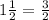 1\frac{1}{2}=\frac{3}{2}