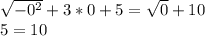 \sqrt{-0^2}+3*0+5=\sqrt{0}+10\\5=10