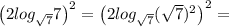 \left(2log_{ \sqrt{7}} 7\right) ^2=\left(2log_{ \sqrt{7}} ( \sqrt{7} )^2}\right) ^2=