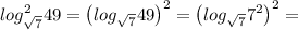 log^2_{ \sqrt{7}} 49=\left(log_{ \sqrt{7}} 49\right) ^2=\left(log_{ \sqrt{7}} 7^2\right) ^2=