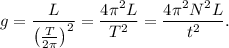 g = \dfrac{L}{\left(\frac{T}{2\pi}\right)^2} = \dfrac{4\pi ^2L}{T^2} = \dfrac{4\pi ^2N^2L}{t^2}.