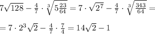 7\sqrt{128}-\frac{4}{7}\cdot \sqrt[3]{5\frac{23}{64}}=7\cdot \sqrt{2^7}-\frac{4}{7}\cdot \sqrt[3]{\frac{343}{64}}=\\\\=7\cdot 2^3\sqrt2-\frac{4}{7}\cdot \frac{7}{4}=14\sqrt2-1