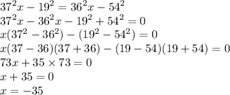 {37}^{2} x - {19}^{2} = {36}^{2} x - {54}^{2} \\ {37}^{2} x - {36}^{2} x - {19}^{2} + {54}^{2} = 0 \\ x( {37}^{2} - {36}^{2} ) - ( {19}^{2} - {54}^{2}) = 0 \\ x(37 - 36)(37 + 36) - (19 - 54)(19 + 54) = 0 \\ 73x + 35 \times 73 = 0 \\ x + 35 = 0 \\ x = - 35