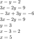 x - y = 2 \\ 3x - 2y = 9 \\ - 3x + 3y = - 6 \\ 3x - 2y = 9 \\ y = 3 \\ x - 3 = 2 \\ x = 5