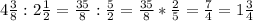 4\frac{3}{8} : 2\frac{1}{2} = \frac{35}{8} : \frac{5}{2} = \frac{35}{8} *\frac{2}{5} = \frac{7}{4} =1\frac{3}{4}