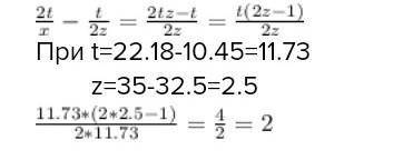 Найди значение выражения 2t/z−t/2z, если t=22,14−10,46 , а z=49−46,5. 《пomoгиte 》