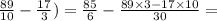 \frac{89}{10} - \frac{17}{3} ) = \frac{85}{6} - \frac{89 \times 3 - 17 \times 10}{30} =