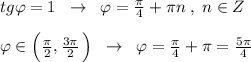 tg\varphi =1\; \; \to \; \; \varphi =\frac{\pi}{4}+\pi n\; ,\; n\in Z\\\\\varphi \in \Big (\frac{\pi }{2}, \frac{3\pi }{2}\, \Big )\; \; \to \; \; \varphi =\frac{\pi }{4}+\pi =\frac{5\pi }{4}