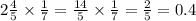 2 \frac{4}{5} \times \frac{1}{7} = \frac{14}{5} \times \frac{1}{7} = \frac{2}{5} = 0.4