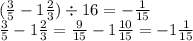 ( \frac{3}{5} - 1 \frac{2}{3} ) \div 16 = - \frac{1}{15} \\ \frac{3}{5} - 1 \frac{2}{3} = \frac{9}{15} - 1 \frac{10}{15} = - 1 \frac{1}{15}