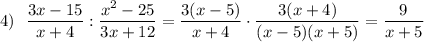 4)~~ \dfrac{3x - 15}{x+4} : \dfrac{x^2-25}{3x+12}= \dfrac{3(x - 5)}{x+4} \cdot \dfrac{3(x+4)}{{(x-5)(x+5)}}=\dfrac{9}{x+5}