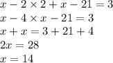 x - 2 \times 2 + x - 21 = 3 \\ x - 4 \times x - 21 = 3 \\ x + x = 3 + 21 + 4 \\ 2x = 28 \\ x = 14