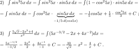 2)\; \; \int sin^35x\, dx=\int sin^25x\cdot sin5x\, dx=\int (1-cos^25x)\cdot sin5x\, dx=\\\\=\int sin5x\, dx-\int cos^25x\cdot \underbrace {sin5x\, dx}_{-1/5\cdot d(cos5x)}=-\frac{1}{5}cos5x+ \frac{1}{5}\cdot \frac{cos^35x}{3}+C\; ;\\\\\\3)\; \; \int \frac{5\sqrt{x}-2x^3+4}{x^2}\, dx=\int (5x^{-3/2}-2x+4x^{-2})dx=\\\\=\frac{5x^{-1/2}}{-1/2}-\frac{2x^2}{2}+\frac{4x^{-1}}{-1}+C=-\frac{10}{\sqrt{x}}-x^2-\frac{4}{x}+C\; .