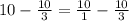 10 - \frac{10}{3} = \frac{10}{1} - \frac{10}{3}