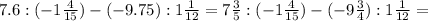 7.6:(-1\frac{4}{15} )-(-9.75):1\frac{1}{12}=7 \frac{3}{5}: (-1\frac{4}{15} )-(-9\frac{3}{4} ):1\frac{1}{12} =