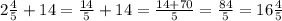 2\frac{4}{5}+14= \frac{14}{5}+14= \frac{14+70}{5}= \frac{84}{5}=16 \frac{4}{5}