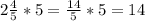 2\frac{4}{5}*5= \frac{14}{5}*5=14