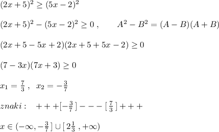 (2x+5)^2\geq (5x-2)^2\\\\(2x+5)^2-(5x-2)^2\geq 0\; ,\qquad A^2-B^2=(A-B)(A+B)\\\\(2x+5-5x+2)(2x+5+5x-2)\geq 0\\\\(7-3x)(7x+3)\geq 0\\\\x_1=\frac{7}{3}\; ,\; \; x_2=-\frac{3}{7}\\\\znaki:\; \; \; +++[-\frac{3}{7}\, ]---[\, \frac{7}{3}\, ]+++\\\\x\in (-\infty ,-\frac{3}{7}\, ]\cup [\, 2\frac{1}{3}\; ,+\infty )