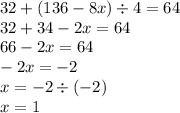 32 + (136 - 8x) \div 4 = 64 \\ 32 + 34 - 2x = 64 \\ 66 - 2x = 64 \\ - 2x = - 2 \\ x = - 2 \div ( - 2) \\ x = 1