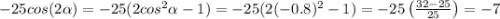 -25cos(2\alpha)=-25(2cos^2\alpha-1)=-25(2(-0.8)^2-1)=-25\left(\frac{32-25}{25}\right)=-7