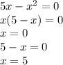 5x - {x}^{2} = 0 \\ x(5 - x) = 0 \\ x = 0 \\ 5 - x = 0 \\ x = 5