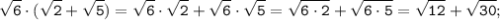 \tt \displaystyle \sqrt{6} \cdot (\sqrt{2}+ \sqrt{5}) = \sqrt{6} \cdot \sqrt{2} + \sqrt{6} \cdot \sqrt{5} = \sqrt{6 \cdot 2} + \sqrt{6 \cdot 5} = \sqrt{12} + \sqrt{30} ;