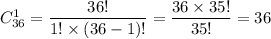 C^1_{36}=\dfrac{36!}{1!\times(36-1)!}=\dfrac{36\times 35!}{35!}=36