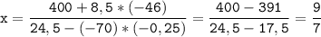 \tt\displaystyle x=\frac{400+8,5*(-46)}{24,5-(-70)*(-0,25)}=\frac{400-391}{24,5-17,5}=\frac{9}{7}