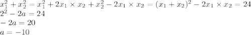 x_1^2+x_2^2=x_1^2+2x_1\times x_2+x_2^2-2x_1\times x_2=(x_1+x_2)^2-2x_1\times x_2=24\\ 2^2-2a=24\\ -2a=20\\ a=-10