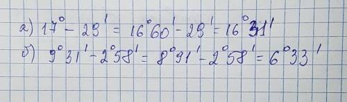 Выполните вычисления по образцу а)17градусов -29минут ; б)9градусов31минута -2градуса58минут. надо