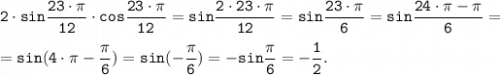 \displaystyle \tt 2 \cdot sin\frac{23 \cdot \pi }{12} \cdot cos\frac{23 \cdot \pi }{12} = sin\frac{2 \cdot 23 \cdot \pi }{12} =sin\frac{23 \cdot \pi }{6} = sin\frac{24 \cdot \pi -\pi }{6} =\\\\=sin(4\cdot \pi-\frac{\pi }{6}) =sin(-\frac{\pi }{6}) =-sin\frac{\pi }{6} = -\frac{1}{2}.