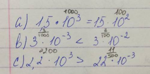 Сравни числа: a)1,5×10^3 и 15×10^2b)3×10^-3 и 3×10^-2c)2,2×10^3 и 22×10^-3сделайте 18 ! ​