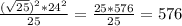 \frac{(\sqrt{25})^{2}*24^{2}}{25} =\frac{25*576}{25}=576