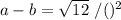 a-b=\sqrt{12}\ /()^2