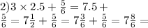 2)3 \times 2.5 + \frac{5}{6} = 7.5 + \\ \frac{5}{6} = 7 \frac{1}{2} + \frac{5}{6} = 7 \frac{3}{6} + \frac{5}{6} = 7 \frac{8}{6} =