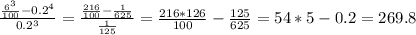 \frac{\frac{6^3}{100} -0.2^4}{0.2^3} = \frac{\frac{216}{100} -\frac{1}{625} }{\frac{1}{125} } =\frac{216*126}{100} -\frac{125}{625} =54*5-0.2=269.8