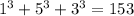 1^{3}+5^{3}+3^{3}=153