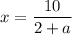 x=\dfrac{10}{2+a}