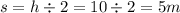 s = h \div 2 = 10 \div 2 = 5m