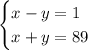 \begin{cases}x-y=1\\ x+y=89\end{cases}