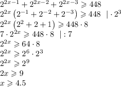 2^{2x-1}+2^{2x-2}+2^{2x-3}\geqslant448\\ 2^{2x}\left(2^{-1}+2^{-2}+2^{-3}\right)\geqslant448~~|\cdot 2^3\\ 2^{2x}\left(2^2+2+1\right)\geqslant448\cdot8\\ 7\cdot 2^{2x}\geqslant448\cdot 8~~|:7\\ 2^{2x}\geqslant64\cdot8\\ 2^{2x}\geqslant2^6\cdot 2^3\\ 2^{2x}\geqslant2^{9}\\ 2x\geqslant9\\ x\geqslant4.5