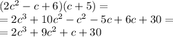 (2c^2-c+6)(c+5)=\\=2c^3+10c^2-c^2-5c+6c+30=\\=2c^3+9c^2+c+30