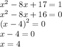 {x}^{2} - 8x + 17 = 1 \\ {x}^{2} - 8x + 16 = 0 \\ {(x - 4)}^{2} = 0 \\ x - 4 = 0 \\ x = 4